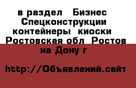  в раздел : Бизнес » Спецконструкции, контейнеры, киоски . Ростовская обл.,Ростов-на-Дону г.